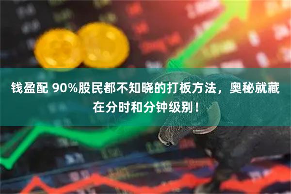 钱盈配 90%股民都不知晓的打板方法，奥秘就藏在分时和分钟级别！