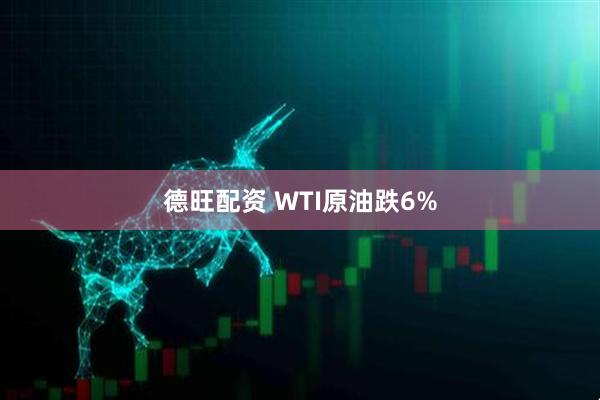 德旺配资 WTI原油跌6%